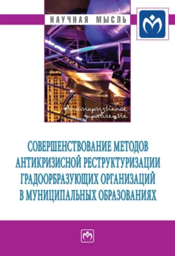 Совершенствование методов антикризисной реструктуризации градообразующих организаций в муниципальных образованиях 