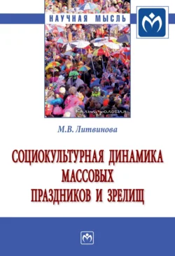 Социокультурная динамика массовых праздников и зрелищ: Монография, Маргарита Литвинова