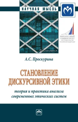 Становление дискурсивной этики: теория и практика анализа современных этических систем: Монография, Александра Проскурина