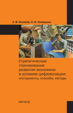 Стратегическое планирование развития экономики в условиях цифровизации: инструменты, способы, методы, Алексей Половян