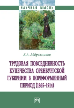 Трудовая повседневность купечества Оренбургской губернии в пореформенный период (1865‒1914), Константин Абдрахманов