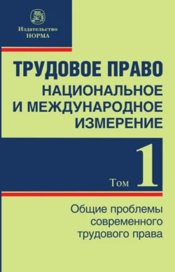 Трудовое право: национальное и международное измерение, Том 1. Общие проблемы современного трудового права, Татьяна Куликова