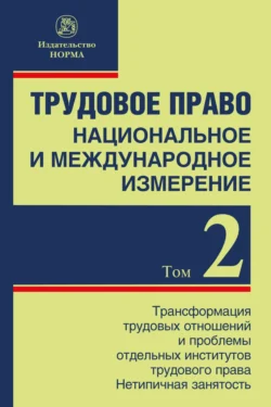 Трудовое право: национальное и международное измерение: Том 2: Трансформация трудовых отношений и проблемы отдельных институтов трудового права. Нетипичная занятость Светлана Головина и Никита Лютов