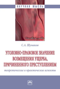 Уголовно-правовое значение возмещения ущерба, причиненного преступлением: теоретические и практические аспекты, Сергей Шумаков