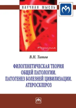 Филогенетическая теория общей патологии. Патогенез болезней цивилизации. Атеросклероз, Владимир Титов