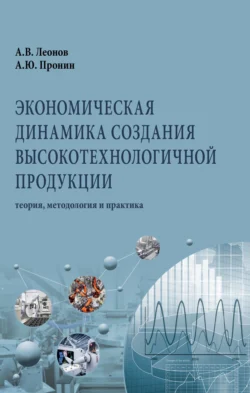 Экономическая динамика создания высокотехнологичной продукции: теория  методология и практика Александр Леонов и Алекесей Пронин