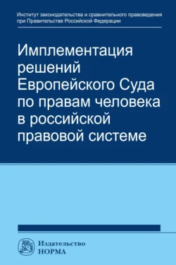 Имплементация решений Европейского Суда по правам человека в российской системе: концепции  правовые подходы и практика обеспечения Талия Хабриева