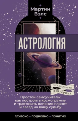 Астрология. Простой самоучитель. Как построить космограмму и трактовать влияние планет и звезд на вашу судьбу, Мартин Вэлс