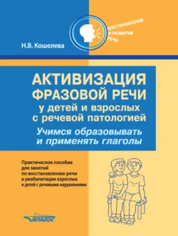 Активизация фразовой речи у детей и взрослых с речевой патологией. Учимся образовывать и применять глаголы, Наталия Кошелева