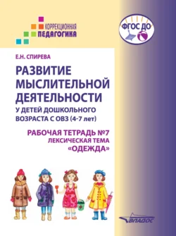 Развитие мыслительной деятельности у детей дошкольного возраста с ОВЗ (4-7 лет). Рабочая тетрадь № 7. Лексическая тема «Одежда», Елена Спирева