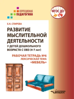 Развитие мыслительной деятельности у детей дошкольного возраста с ОВЗ (4-7 лет). Рабочая тетрадь № 6. Лексическая тема «Мебель», Елена Спирева