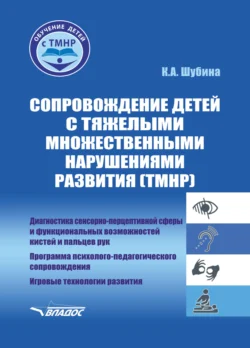 Сопровождение детей с тяжелыми множественными нарушениями развития (ТМНР). Диагностика сенсорно-перцептивной сферы и функциональных возможностей кистей и пальцев рук. Программа психолого-педагогического сопровождения. Игровые технологии развития, Ксения Шубина