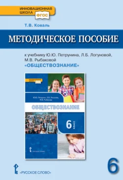 Методическое пособие к учебнику Ю. Ю. Петрунина, Л. Б. Логуновой, М. В. Рыбаковой и др. «Обществознание» под ред. В.А. Никонова. 6 класс., Татьяна Коваль