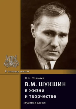 В.М. Шукшин в жизни и творчестве. Учебное пособие для школ, гимназий, лицеев и колледжей, Виктор Чалмаев