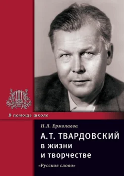 А.Т. Твардовский в жизни и творчестве. Учебное пособие для школ, гимназий, лицеев и колледжей, Нина Ермолаева