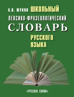 Школьный лексико-фразеологический словарь русского языка, Анатолий Жуков