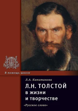 Л.Н. Толстой в жизни и творчестве. Учебное пособие для школ, гимназий, лицеев и колледжей, Людмила Капитанова