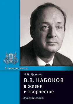 В.В. Набоков в жизни и творчестве. Учебное пособие для школ, гимназий, лицеев и колледжей, Лина Целкова