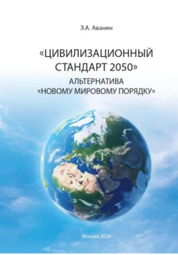 Цивилизационный стандарт 2050. Альтернатива Новому мировому порядку, Эдуард Аванян