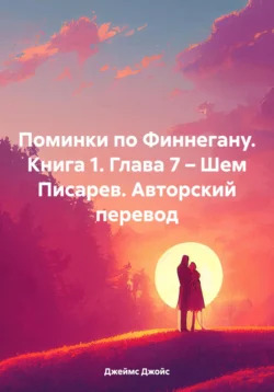 Поминки по Финнегану. Книга 1. Глава 7 – Шем Писарев. Авторский перевод Джеймс Джойс