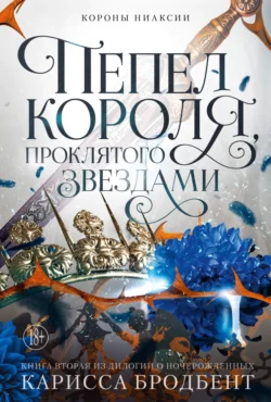 Короны Ниаксии. Пепел короля  проклятого звездами. Книга вторая из дилогии о ночерожденных Карисса Бродбент