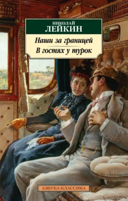 Наши за границей. В гостях у турок. Юмористическое описание путешествия супругов Николая Ивановича и Глафиры Семеновны Ивановых через славянские земли в Константинополь, Николай Лейкин