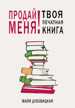 Продай меня! Твоя печатная книга Майя Дубовицкая