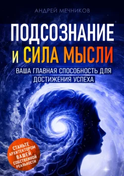 Подсознание и сила мысли. Ваша главная способность для достижения успеха, Андрей Мечников