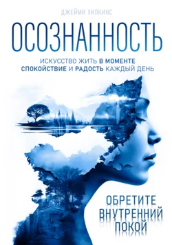 Осознанность. Искусство жить в моменте. Спокойствие и радость каждый день, Джейми Уилкинс