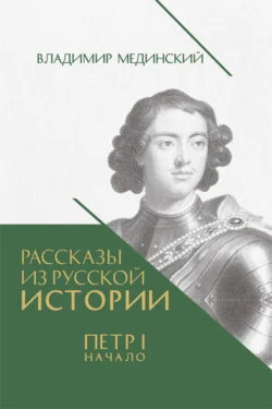 Рассказы из русской истории. Петр I. Начало. Книга третья Владимир Мединский