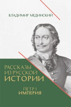 Рассказы из русской истории. Петр I. Империя. Книга четвертая, Владимир Мединский