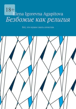 Безбожие как религия. Всё, что нужно знать атеистам, Elena Agapitova