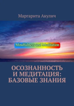 Осознанность и медитация: базовые знания Маргарита Акулич