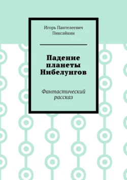 Падение планеты Нибелунгов. Фантастический рассказ Игорь Пиксайкин