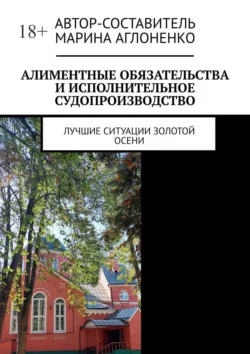 Алиментные обязательства и исполнительное судопроизводство. Лучшие ситуации золотой осени, Марина Аглоненко