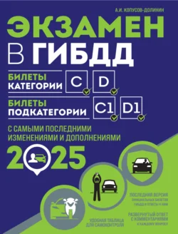 Экзамен в ГИБДД. Билеты категории C, D. Билеты подкатегории C1, D1. С самыми последними изменениями и дополнениями на 2025 год, Алексей Копусов-Долинин