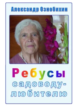 Ребусы садоводу-любителю. Почти по Крылову: «А вы друзья  как ни садитесь  все в садоводы не годитесь!» Александр Ознобихин