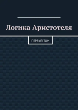 Логика Аристотеля. Первый том, Валерий Антонов