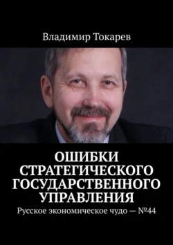 Ошибки стратегического государственного управления. Русское экономическое чудо –  44 Владимир Токарев