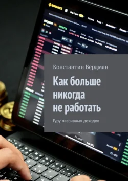 Как больше никогда не работать. Гуру пассивных доходов, Константин Бердман