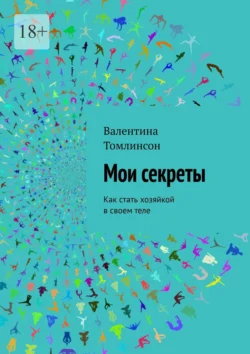 Мои секреты. Как стать хозяйкой в своем теле, Валентина Томлинсон