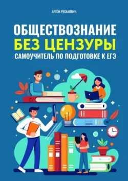 Обществознание без цензуры. Самоучитель по подготовке к ЕГЭ, Артем Русакович