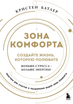 Зона комфорта. Создайте жизнь, которую полюбите. Меньше стресса – больше энергии!, Кристен Батлер