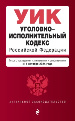 Уголовно-исполнительный кодекс Российской Федерации. Текст с последними изменениями и дополнениями на 1 октября 2024 года 