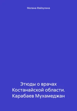 Этюды о врачах Костанайской области. Карабаев Мухамеджан Милана Файзулина