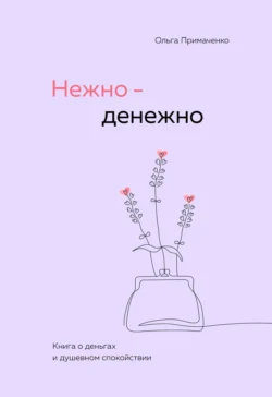 Нежно-денежно. Книга о деньгах и душевном спокойствии Ольга Примаченко