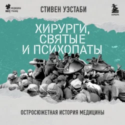 Хирурги, святые и психопаты. Остросюжетная история медицины, Стивен Уэстаби