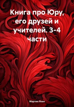 Книга про Юру, его друзей и учителей. 3-4 части, Мартин Яхин