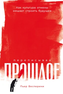 Переписывая прошлое: Как культура отмены мешает строить будущее, Пьер Весперини