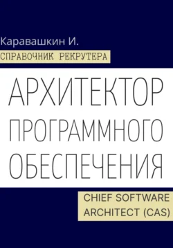 Справочник IT-рекрутера. Архитектор программного обеспечения – Chief Software Architect (CAS), И. Каравашкин